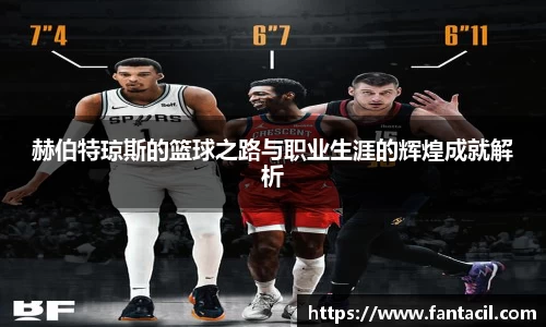 赫伯特琼斯的篮球之路与职业生涯的辉煌成就解析