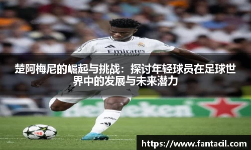 楚阿梅尼的崛起与挑战：探讨年轻球员在足球世界中的发展与未来潜力