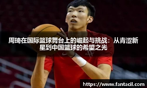 周琦在国际篮球舞台上的崛起与挑战：从青涩新星到中国篮球的希望之光
