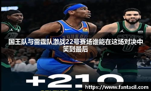 国王队与雷霆队激战22号赛场谁能在这场对决中笑到最后