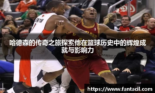 哈德森的传奇之旅探索他在篮球历史中的辉煌成就与影响力