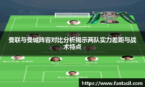 曼联与曼城阵容对比分析揭示两队实力差距与战术特点
