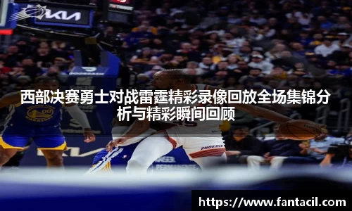西部决赛勇士对战雷霆精彩录像回放全场集锦分析与精彩瞬间回顾